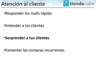 Atención al cliente
 •Responder los mails rápido

 •Entender a los clientes

 •Sorprender a tus clientes

 •Fomentar las compras recurrentes
 