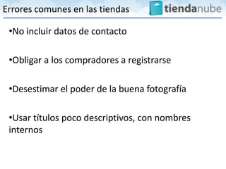 Errores comunes en las tiendas

 •No incluir datos de contacto

 •Obligar a los compradores a registrarse

 •Desestimar el poder de la buena fotografía

 •Usar títulos poco descriptivos, con nombres
 internos
 