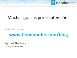 Muchas gracias por su atención

Más información:

    www.tiendanube.com/blog
Ing. José Abuchaem
 (+54 11) 4776 0377
 