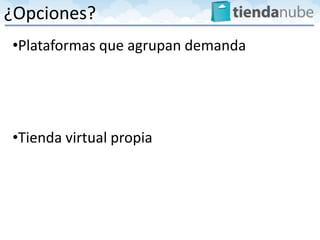¿Opciones?
•Plataformas que agrupan demanda




•Tienda virtual propia
 