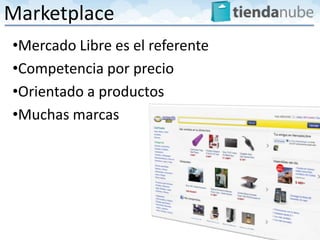 Marketplace
•Mercado Libre es el referente
•Competencia por precio
•Orientado a productos
•Muchas marcas
 