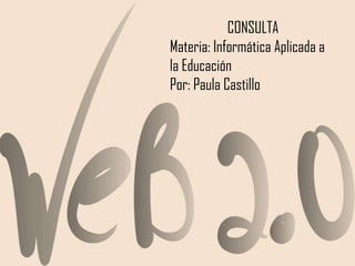 CONSULTA
Materia: Informática Aplicada a
la Educación
Por: Paula Castillo
 