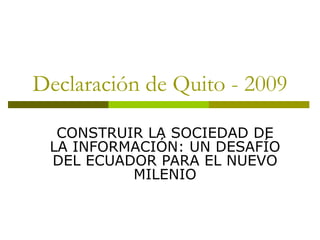 Declaración de Quito - 2009 CONSTRUIR LA SOCIEDAD DE LA INFORMACIÓN: UN DESAFÍO DEL ECUADOR PARA EL NUEVO MILENIO 