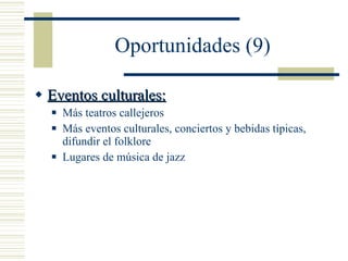 Oportunidades (9) Eventos culturales: Más teatros callejeros Más eventos culturales, conciertos y bebidas típicas, difundir el folklore Lugares de música de jazz 