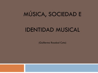 MÚSICA, SOCIEDAD E IDENTIDAD MUSICAL (Guillermo Rosabal Coto) 