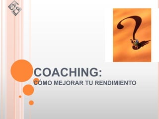 COACHING:
CÓMO MEJORAR TU RENDIMIENTO
 