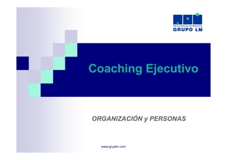 Coaching Ejecutivo



ORGANIZACIÓN y PERSONAS



  www.gruplm.com
 