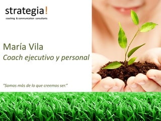 María Vila
Coach ejecutivo y personal


“Somos más de lo que creemos ser.”
 