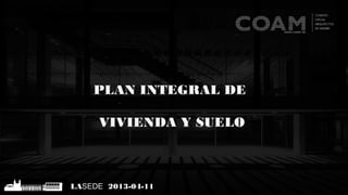 PLAN INTEGRAL DE
VIVIENDA Y SUELO
LASEDE 2013-04-11
 