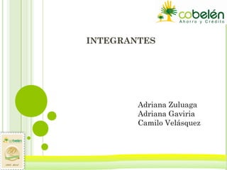INTEGRANTES
Adriana Zuluaga
Adriana Gaviria
Camilo Velásquez
 