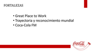 FORTALEZAS 
• Great Place to Work 
• Trayectoria y reconocimiento mundial 
• Coca-Cola FM 
 