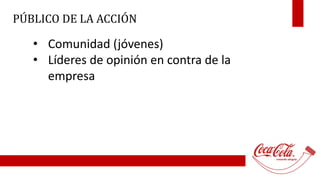 PÚBLICO DE LA ACCIÓN 
• Comunidad (jóvenes) 
• Líderes de opinión en contra de la 
empresa 
 