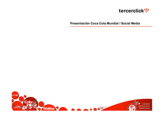 www.tercerclick.com – info@tercerclick.com
Presentación Coca Cola Mundial / Social Media
 