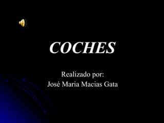 COCHES Realizado por: José Maria Macias Gata 