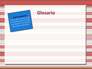 Glosario
                trismo
   An drocen            de
         el m  undo y s
Visión d nes sociale
         cio
las rela      en el p
                      unto
         da
 centra              ulino
    de vist a masc
 