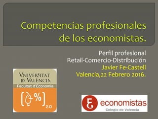 Perfil profesional
Retail-Comercio-Distribución
Javier Fe-Castell
Valencia,22 Febrero 2016.
 