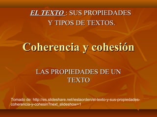 Coherencia y cohesiónCoherencia y cohesión
LAS PROPIEDADES DE UNLAS PROPIEDADES DE UN
TEXTOTEXTO
EL TEXTOEL TEXTO : SUS PR...