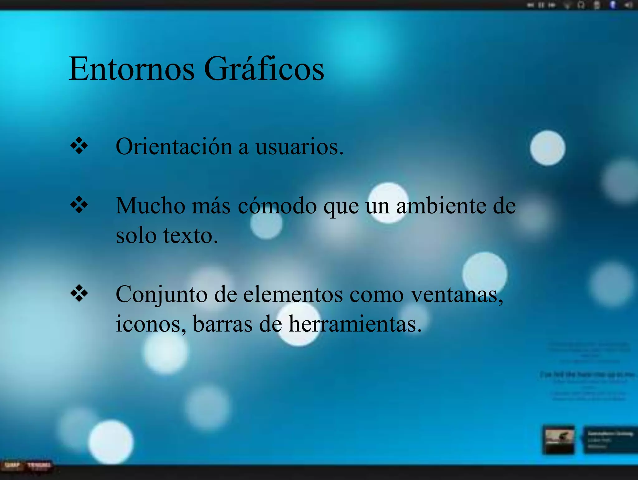 Entornos Gráficos
 Orientación a usuarios.
 Mucho más cómodo que un ambiente de
solo texto.
 Conjunto de elementos como ventanas,
iconos, barras de herramientas.
 