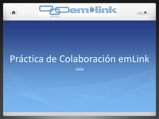 Práctica de Colaboración emLink
              2008
 