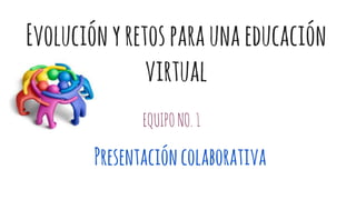 Evoluciónyretosparaunaeducación
virtual
EQUIPONO.1
Presentacióncolaborativa
 