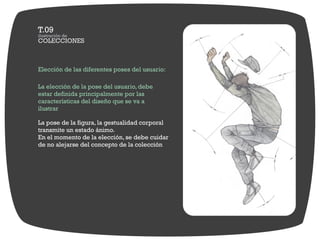 Elección de las diferentes poses del usuario:

La elección de la pose del usuario, debe
estar definida principalmente por las
características del diseño que se va a
ilustrar

La pose de la figura, la gestualidad corporal
transmite un estado ánimo.
En el momento de la elección, se debe cuidar
de no alejarse del concepto de la colección
 