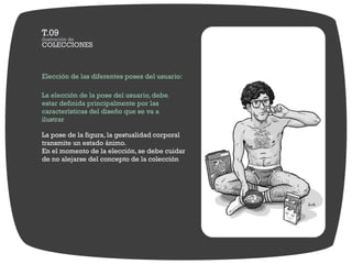 Elección de las diferentes poses del usuario:

La elección de la pose del usuario, debe
estar definida principalmente por las
características del diseño que se va a
ilustrar

La pose de la figura, la gestualidad corporal
transmite un estado ánimo.
En el momento de la elección, se debe cuidar
de no alejarse del concepto de la colección
 