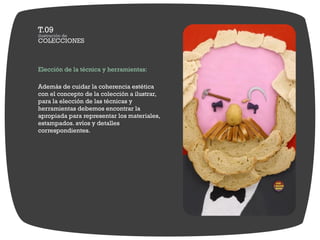 Elección de la técnica y herramientas:

Además de cuidar la coherencia estética
con el concepto de la colección a ilustrar,
para la elección de las técnicas y
herramientas debemos encontrar la
apropiada para representar los materiales,
estampados. avíos y detalles
correspondientes.
 