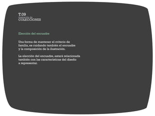 Elección del encuadre

Una forma de mantener el criterio de
familia, es cuidando también el encuadre
y la composición de la ilustración.

La elección del encuadre, estará relacionada
también con las características del diseño
a representar.
 