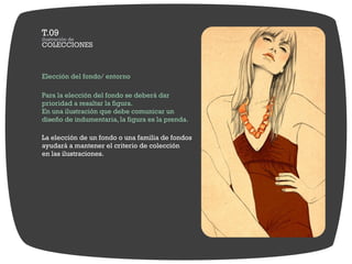 Elección del fondo/ entorno

Para la elección del fondo se deberá dar
prioridad a resaltar la figura.
En una ilustración que debe comunicar un
diseño de indumentaria, la figura es la prenda.

La elección de un fondo o una familia de fondos
ayudará a mantener el criterio de colección
en las ilustraciones.
 