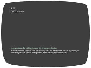 ilustración de colecciones de indumentaria:
Mismos criterios de colección y familia aplicados a elección de usuario (personaje),
recursos gráficos, formas de expresión, criterios de presentación, etc.
 