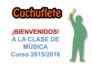¡BIENVENIDOS!
A LA CLASE DE
MÚSICA
Curso 2015/2016
 
