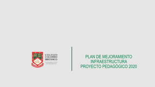 PLAN DE MEJORAMIENTO
INFRAESTRUCTURA
PROYECTO PEDAGÓGICO 2020
 