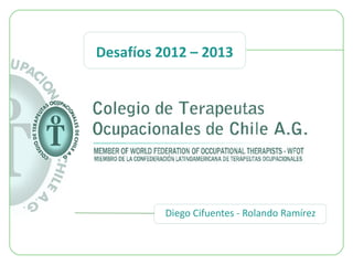 Desafíos 2012 – 2013




          Diego Cifuentes - Rolando Ramírez
 