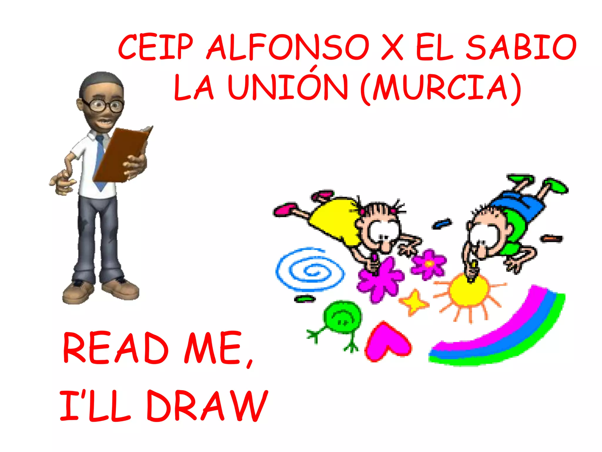 CEIP ALFONSO X EL SABIO
LA UNIÓN (MURCIA)
READ ME,
I’LL DRAW