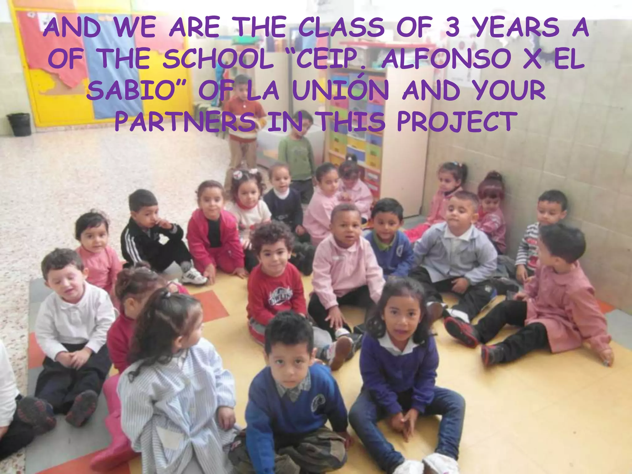 AND WE ARE THE CLASS OF 3 YEARS A
OF THE SCHOOL “CEIP. ALFONSO X EL
SABIO” OF LA UNIÓN AND YOUR
PARTNERS IN THIS PROJECT