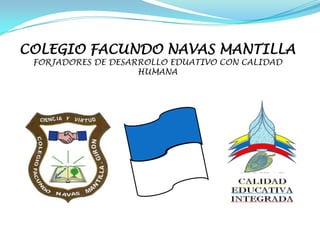 COLEGIO FACUNDO NAVAS MANTILLA
 FORJADORES DE DESARROLLO EDUATIVO CON CALIDAD
                    HUMANA
 