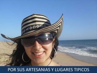 POR SUS ARTESANIAS Y LUGARES TIPICOS
 