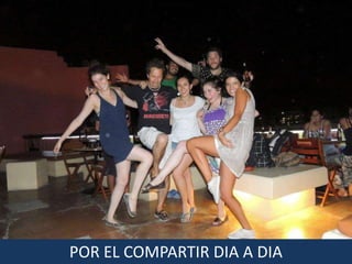 POR EL COMPARTIR DIA A DIA
 