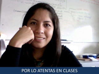 POR LO ATENTAS EN CLASES
 