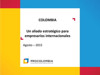 Ambiente de inversión y
oportunidades de negocio en
Colombia
Septiembre, 2015
 