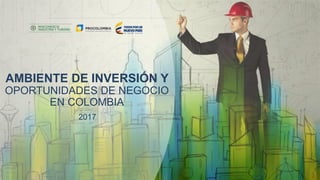 Presentación Colombia – EspañolAMBIENTE DE INVERSIÓN Y
OPORTUNIDADES DE NEGOCIO
EN COLOMBIA
2017
 