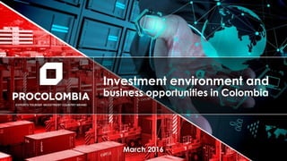 Investment environment and
business opportunities in Colombia
March 2016
 