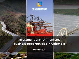 Investment environment and
business opportunities in Colombia
October 2015
 