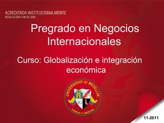 Pregrado en Negocios Internacionales Curso: Globalización e integración  económica 11-2011 