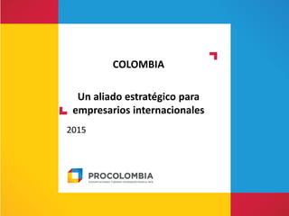 COLOMBIA
Un aliado estratégico para
empresarios internacionales
2015
 