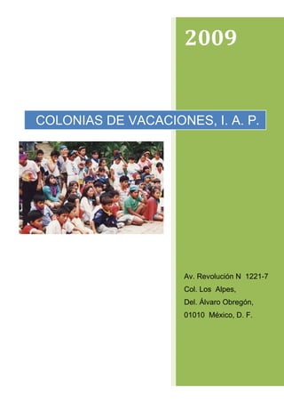 2009


COLONIAS DE VACACIONES, I. A. P.




                     Av. Revolución N 1221-7
                     Col. Los Alpes,
                     Del. Álvaro Obregón,
                     01010 México, D. F.
 