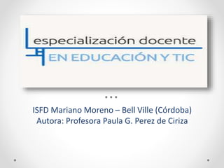 ISFD Mariano Moreno – Bell Ville (Córdoba)
Autora: Profesora Paula G. Perez de Ciriza
 