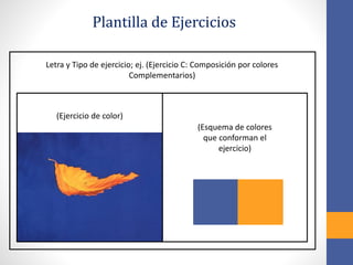 Letra y Tipo de ejercicio; ej. (Ejercicio C: Composición por colores
Complementarios)
Plantilla de Ejercicios
(Ejercicio de color)
(Esquema de colores
que conforman el
ejercicio)
 