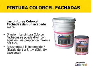 PINTURA COLORCEL FACHADAS
Las pinturas Colorcel
Fachadas dan un acabado
mate.
• Dilución: La pintura Colorcel
Fachadas se ...