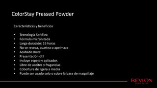 ColorStay Pressed Powder
Características y beneficios
• Tecnología SoftFlex
• Fórmula micronizada
• Larga duración: 16 horas
• No se reseca, cuartea o apelmaza
• Acabado mate
• Presentación útil
• Incluye espejo y aplicador.
• Libre de aceites y fragancias
• Cobertura de ligera a media
• Puede ser usado solo o sobre la base de maquillaje
 